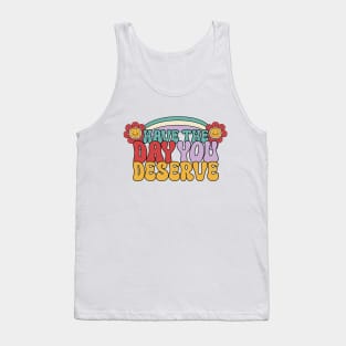 Have the day you deserve Tank Top